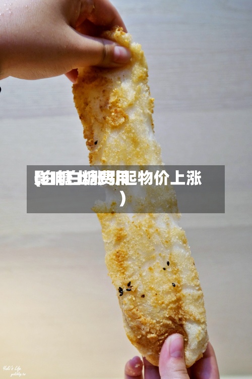 影响白糖费用
(白糖上涨引起物价上涨)
