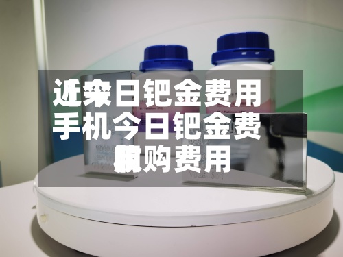 近来
【今日钯金费用
手机今日钯金费用
收购费用
】-第2张图片
