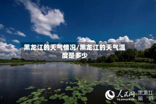 黑龙江的天气情况/黑龙江的天气温度是多少-第2张图片