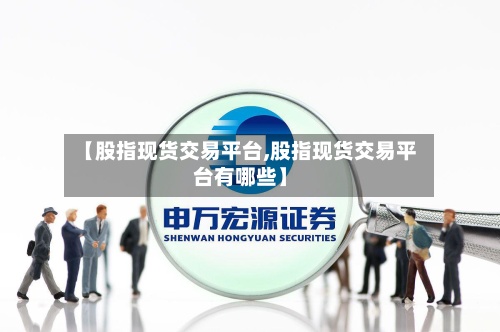 【股指现货交易平台,股指现货交易平台有哪些】-第2张图片