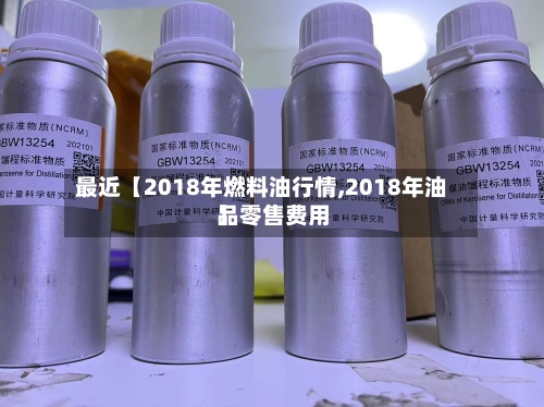 最近【2018年燃料油行情,2018年油品零售费用
】-第2张图片