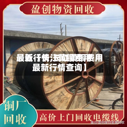 最近【长江黄铜费用
最新行情,长江黄铜费用
最新行情查询】