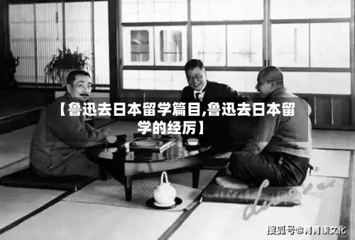 【鲁迅去日本留学篇目,鲁迅去日本留学的经厉】