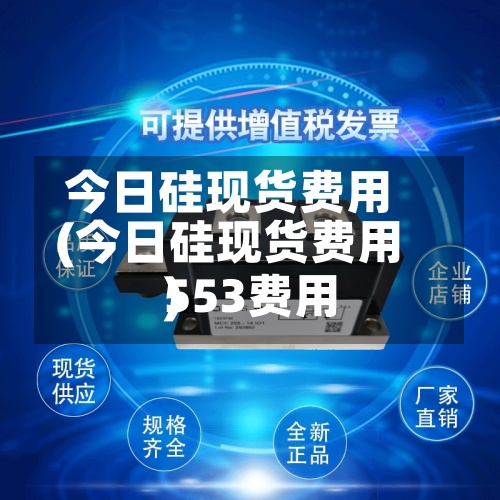今日硅现货费用
(今日硅现货费用
553费用
)