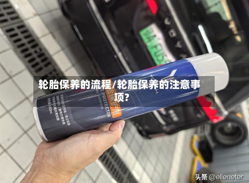 轮胎保养的流程/轮胎保养的注意事项?-第2张图片