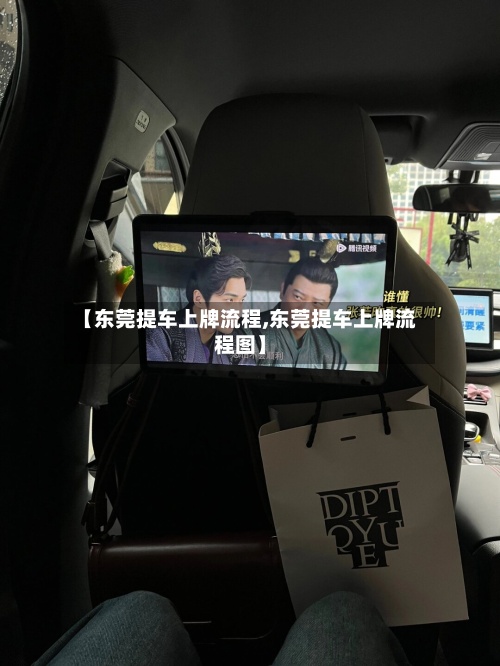 【东莞提车上牌流程,东莞提车上牌流程图】-第2张图片