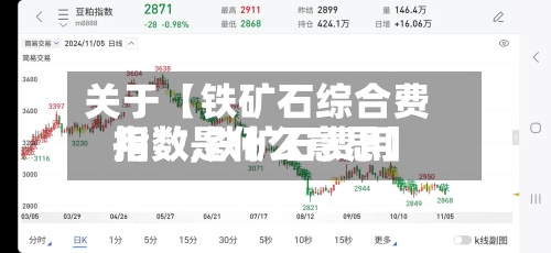 关于【铁矿石综合费用
指数,铁矿石费用
指数是什么意思】