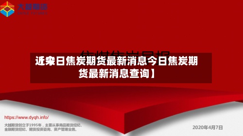近来
【今日焦炭期货最新消息今日焦炭期货最新消息查询】-第3张图片
