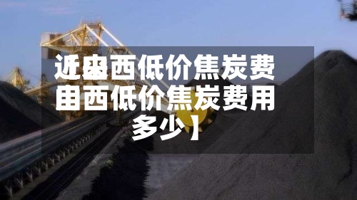 近来
【山西低价焦炭费用
山西低价焦炭费用
多少】-第2张图片