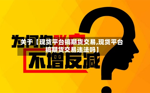关于【现货平台搞期货交易,现货平台搞期货交易违法吗】-第2张图片