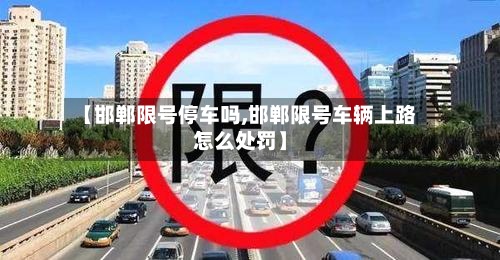 【邯郸限号停车吗,邯郸限号车辆上路怎么处罚】-第3张图片