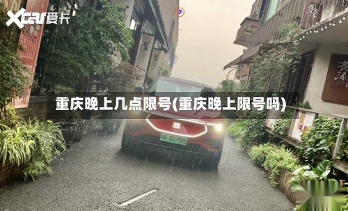 重庆晚上几点限号(重庆晚上限号吗)
