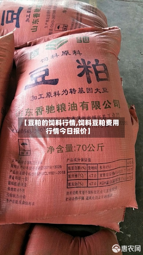 【豆粕的饲料行情,饲料豆粕费用
行情今日报价】