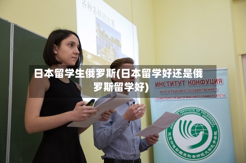 日本留学生俄罗斯(日本留学好还是俄罗斯留学好)