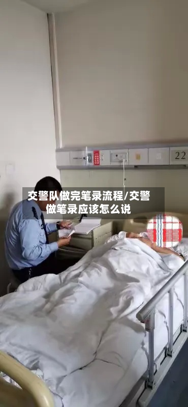 交警队做完笔录流程/交警做笔录应该怎么说-第2张图片