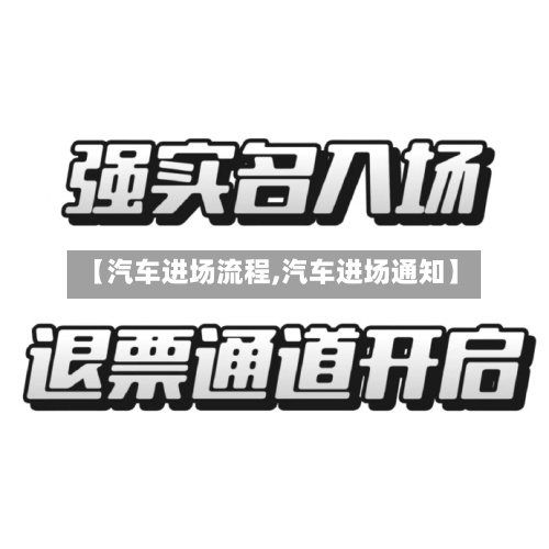 【汽车进场流程,汽车进场通知】