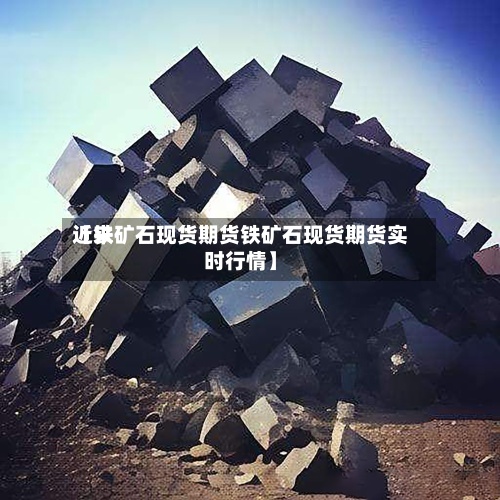 近来
【铁矿石现货期货铁矿石现货期货实时行情】-第2张图片