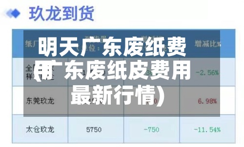 明天广东废纸费用
(广东废纸皮费用
最新行情)