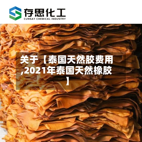 关于【泰国天然胶费用
,2021年泰国天然橡胶】-第2张图片