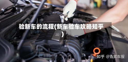 验新车的流程(新车验车攻略知乎)-第2张图片