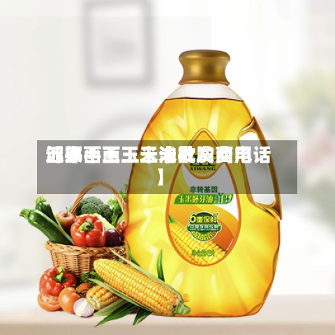 近来
【邹平西王玉米收购费用
邹平西王玉米油批发商电话】