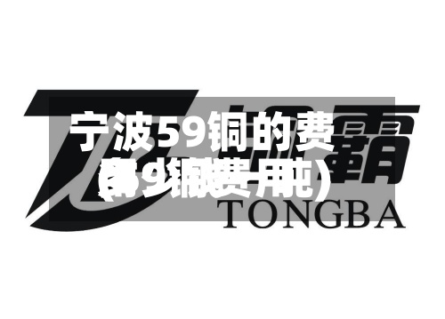 宁波59铜的费用(59铜费用多少钱一吨)-第3张图片