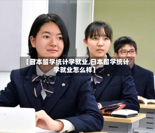 【日本留学统计学就业,日本留学统计学就业怎么样】-第3张图片