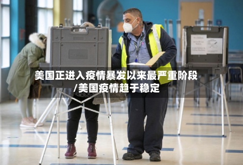 美国正进入疫情暴发以来最严重阶段/美国疫情趋于稳定-第2张图片