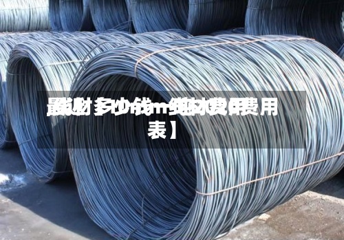 最近【10mm线材费用
,线材多少钱一吨2020费用
表】-第2张图片