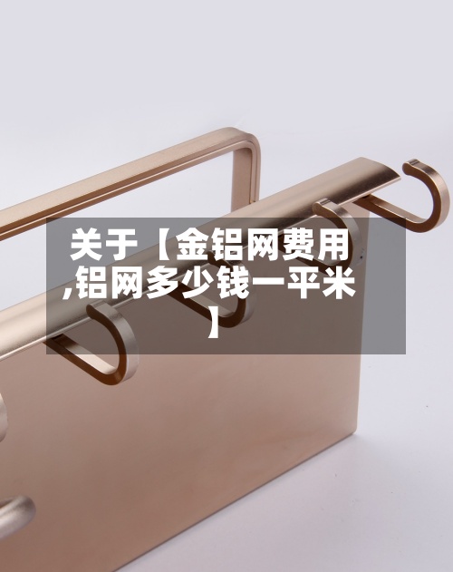 关于【金铝网费用
,铝网多少钱一平米】