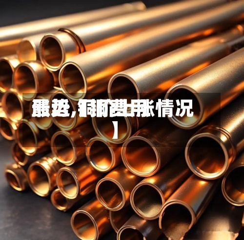 最近【铜费用
涨势,铜价上涨情况】