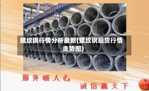 螺纹钢行情分析最新(螺纹钢现货行情走势图)-第2张图片