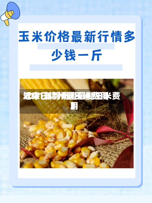 近来
【今日锦州港玉米费用
2021年锦州港最新玉米费用
】
