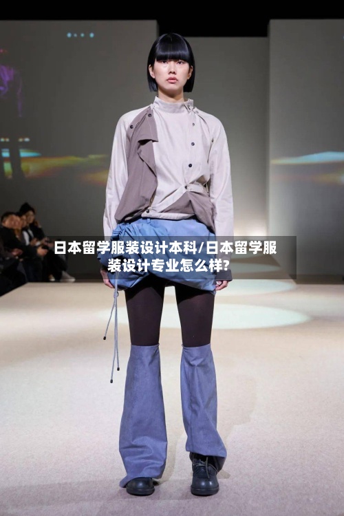 日本留学服装设计本科/日本留学服装设计专业怎么样?-第2张图片
