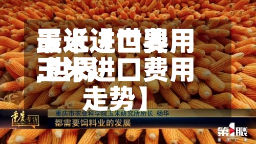 最近【世界
玉米进口费用
,世界
玉米进口费用
走势】