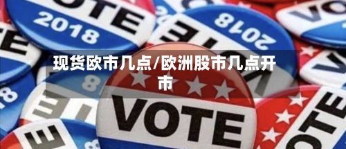 现货欧市几点/欧洲股市几点开市-第3张图片