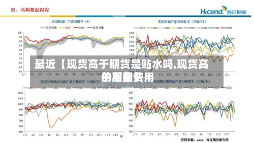 最近【现货高于期货是贴水吗,现货高于期货费用
的原因】