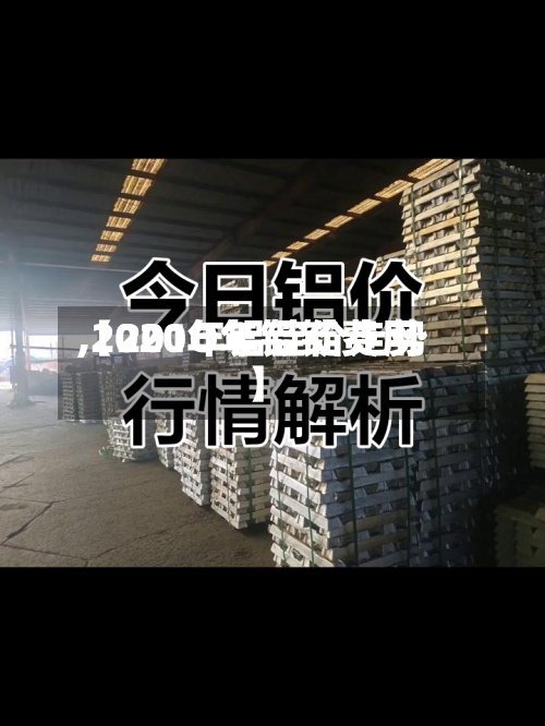 【201O年铝锭费用,2020年铝锭价走势】
