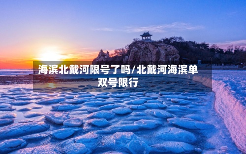 海滨北戴河限号了吗/北戴河海滨单双号限行-第2张图片