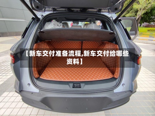 【新车交付准备流程,新车交付给哪些资料】