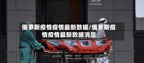 俄罗斯疫情疫情最新数据/俄罗斯疫情疫情最新数据消息