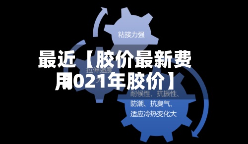 最近【胶价最新费用
,2021年胶价】