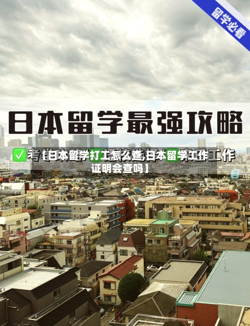 【日本留学打工怎么查,日本留学工作证明会查吗】