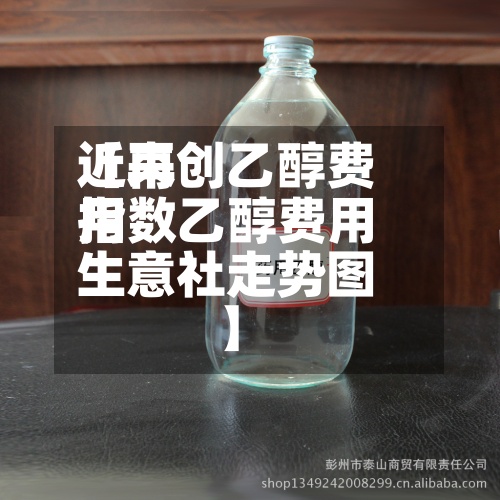 近来
【再创乙醇费用
指数乙醇费用
生意社走势图】