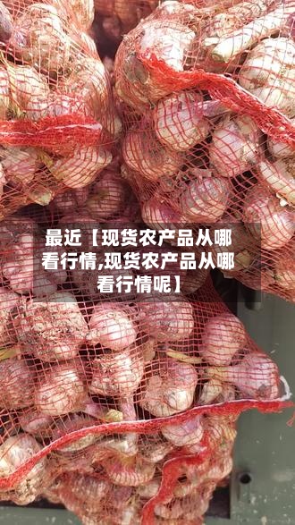 最近【现货农产品从哪看行情,现货农产品从哪看行情呢】-第2张图片