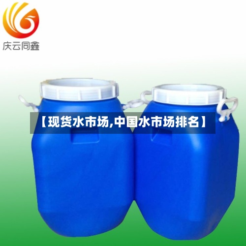 【现货水市场,中国水市场排名】