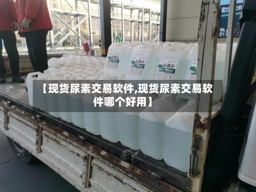 【现货尿素交易软件,现货尿素交易软件哪个好用】