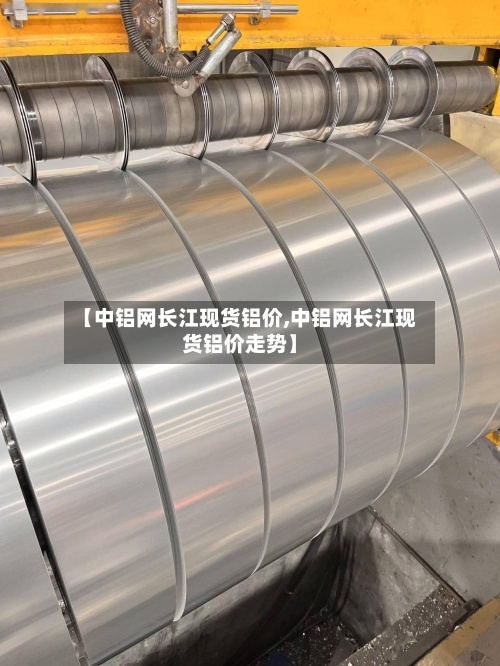 【中铝网长江现货铝价,中铝网长江现货铝价走势】