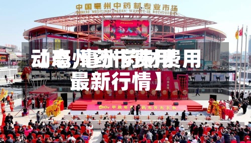 【亳州药市费用
动态,亳州药材费用
最新行情】
