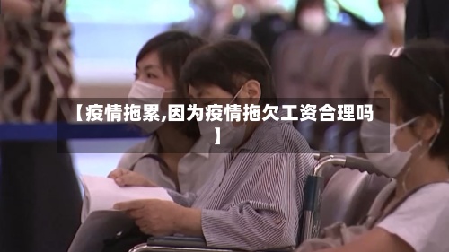 【疫情拖累,因为疫情拖欠工资合理吗】-第2张图片
